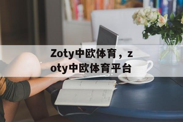 Zoty中欧体育，zoty中欧体育平台