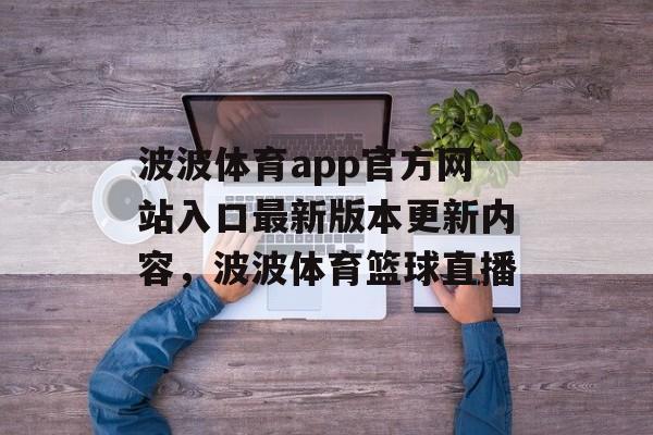 波波体育app官方网站入口最新版本更新内容，波波体育篮球直播