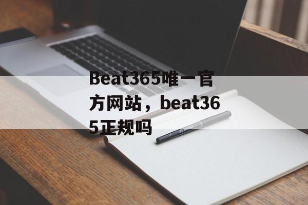 Beat365唯一官方网站，beat365正规吗